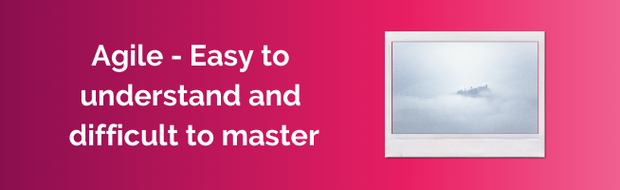 Agile - Easy to understand and difficult to master
