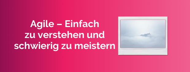 Agile – Einfach zu verstehen und schwierig zu meistern