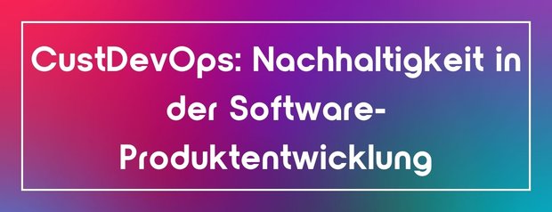 CustDevOps: Nachhaltigkeit in der Software-Produktentwicklung