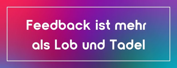 Feedback ist mehr als Lob und Tadel