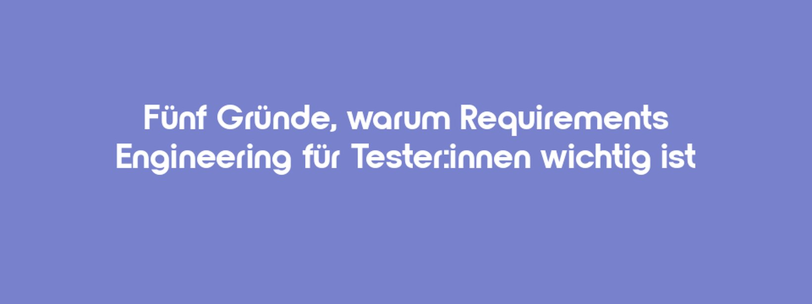 Das Bild zeigt eine passende Illustration zum Titel 5 Gründe, dass Tester:innen Requirements Engineering beherrschen sollten.