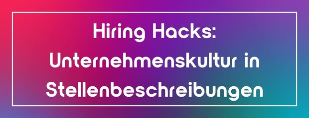 Hiring Hacks: Unternehmenskultur in Stellenbeschreibungen