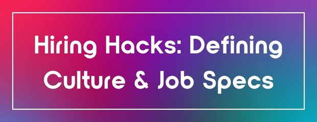 Hiring Hacks: Defining Culture & Job Specs