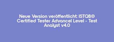 New version released: ISTQB® Certified Tester Advanced Level - Test Analyst v4.0
