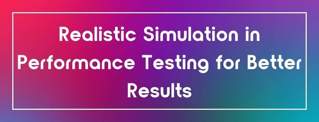 Realistic Simulation in Performance Testing for Better Results