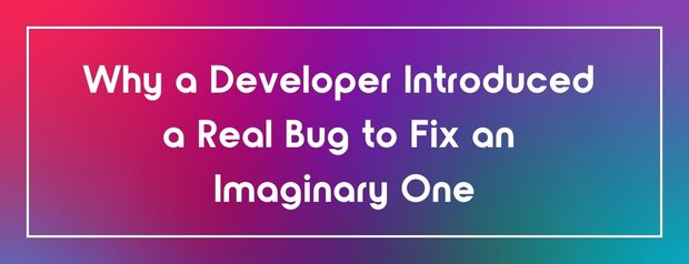 Why a Developer Introduced a Real Bug to Fix an Imaginary One