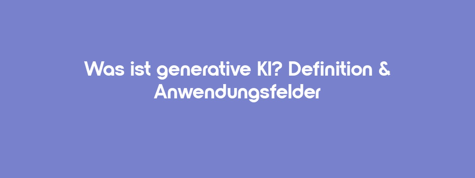 Was ist generative KI? Definition & Anwendungsfelder