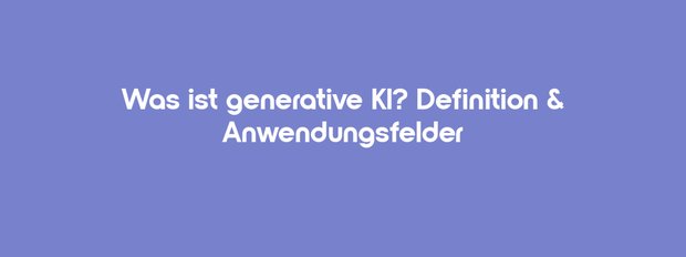 What is Generative AI? Definition & Areas of Application