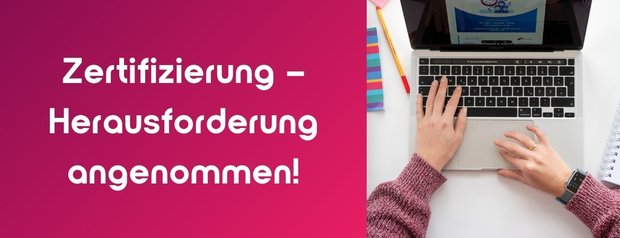 Zertifizierung – Herausforderung angenommen!